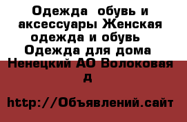 Одежда, обувь и аксессуары Женская одежда и обувь - Одежда для дома. Ненецкий АО,Волоковая д.